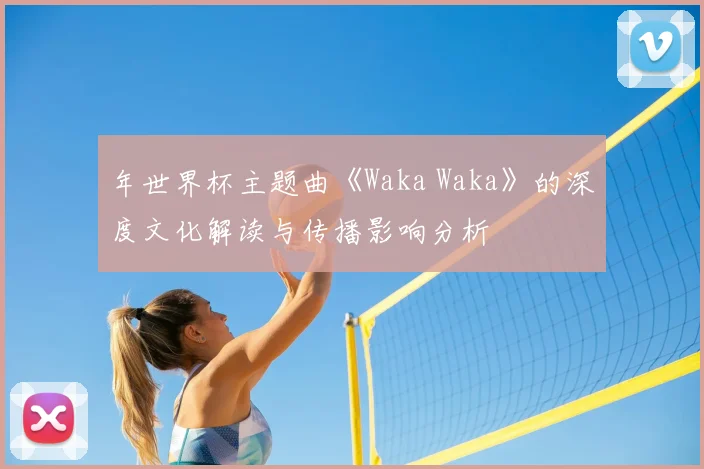 年世界杯主题曲《Waka Waka》的深度文化解读与传播影响分析