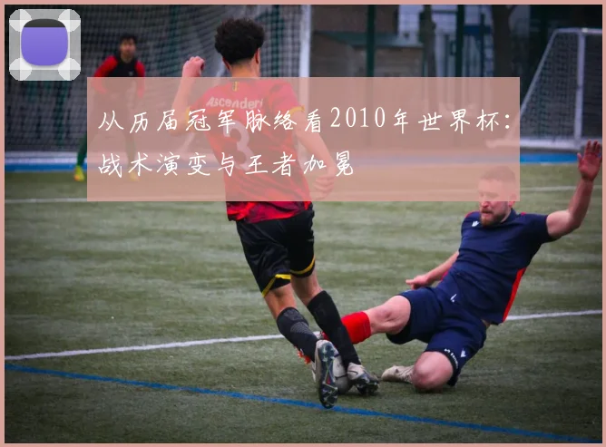 从历届冠军脉络看2010年世界杯：战术演变与王者加冕