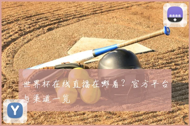 世界杯在线直播在哪看？官方平台与渠道一览