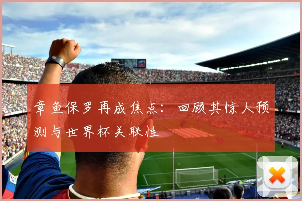 章鱼保罗再成焦点：回顾其惊人预测与世界杯关联性