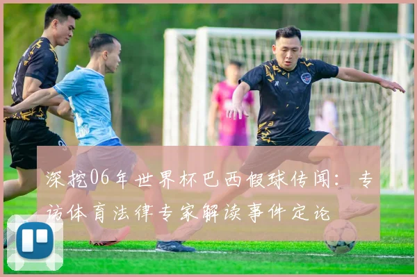 深挖06年世界杯巴西假球传闻：专访体育法律专家解读事件定论