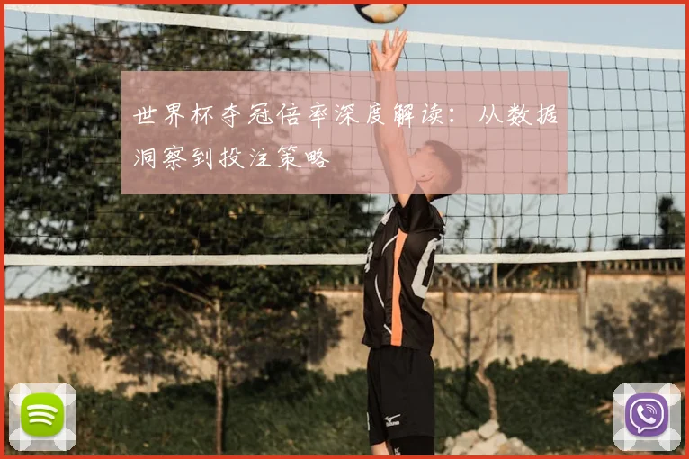 世界杯夺冠倍率深度解读：从数据洞察到投注策略