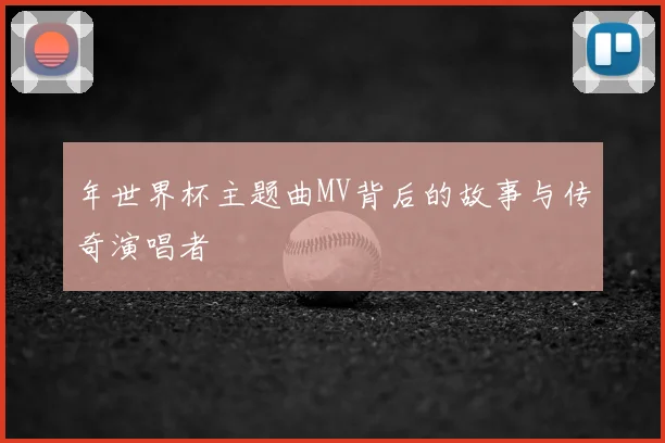年世界杯主题曲MV背后的故事与传奇演唱者
