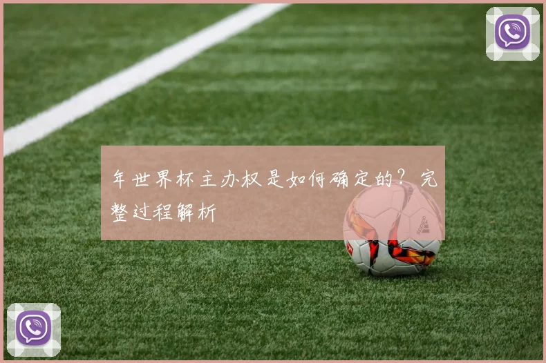 年世界杯主办权是如何确定的？完整过程解析
