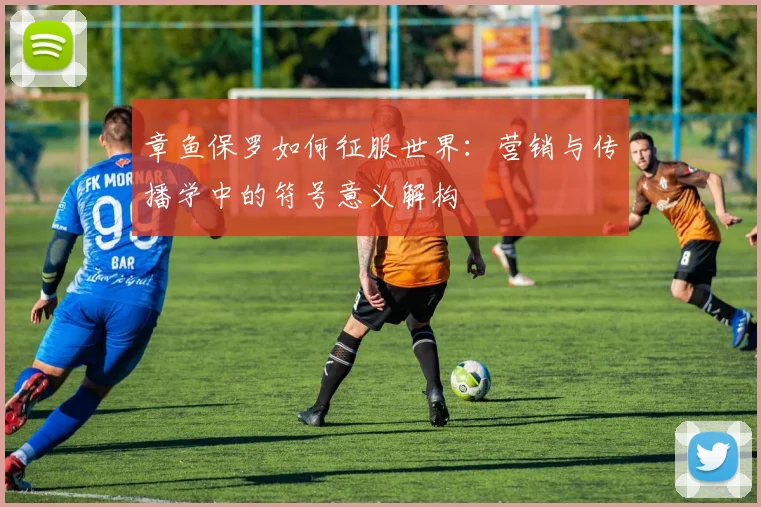 章鱼保罗如何征服世界:营销与传播学中的符号意义解构