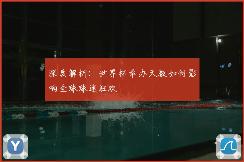 深度解析：世界杯举办天数如何影响全球球迷狂欢