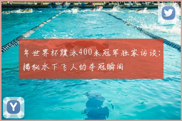 年世界杯蹼泳400米冠军独家访谈：揭秘水下飞人的夺冠瞬间