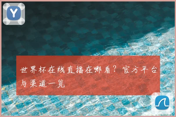 世界杯在线直播在哪看？官方平台与渠道一览