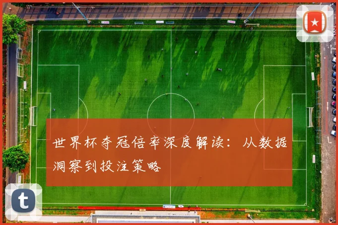 世界杯夺冠倍率深度解读：从数据洞察到投注策略
