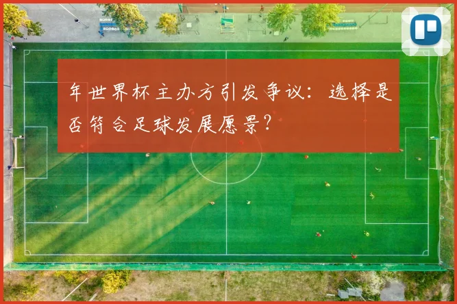 年世界杯主办方引发争议：选择是否符合足球发展愿景？
