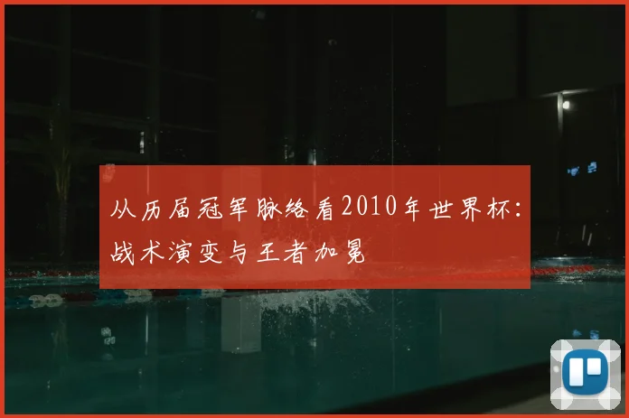 从历届冠军脉络看2010年世界杯：战术演变与王者加冕