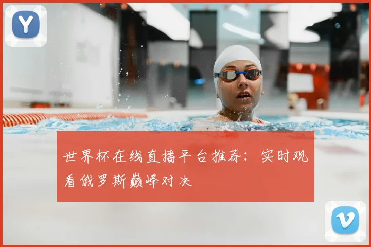 世界杯在线直播平台推荐：实时观看俄罗斯巅峰对决