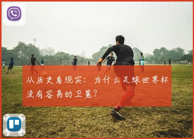 从历史看现实：为什么足球世界杯没有容易的卫冕？