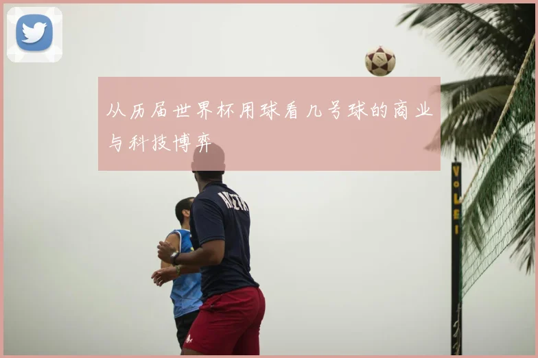 从历届世界杯用球看几号球的商业与科技博弈