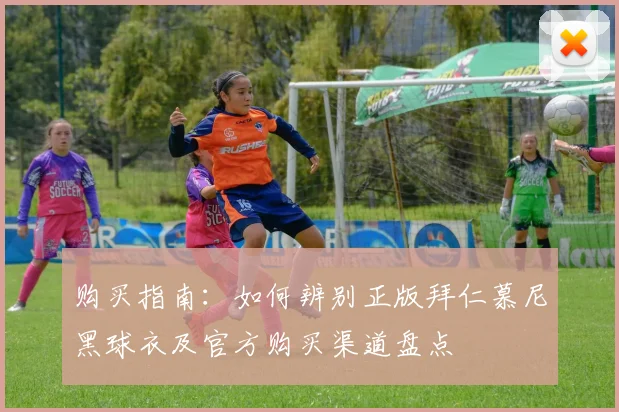 购买指南：如何辨别正版拜仁慕尼黑球衣及官方购买渠道盘点