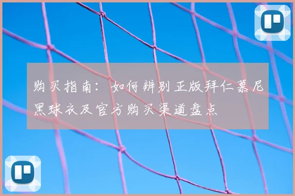 购买指南：如何辨别正版拜仁慕尼黑球衣及官方购买渠道盘点