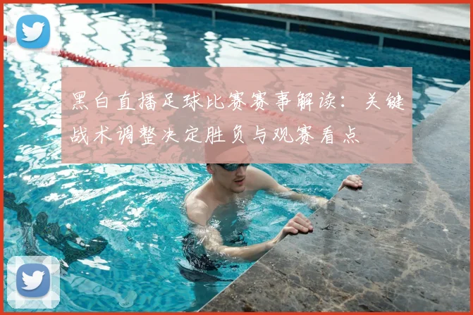 黑白直播足球比赛赛事解读：关键战术调整决定胜负与观赛看点