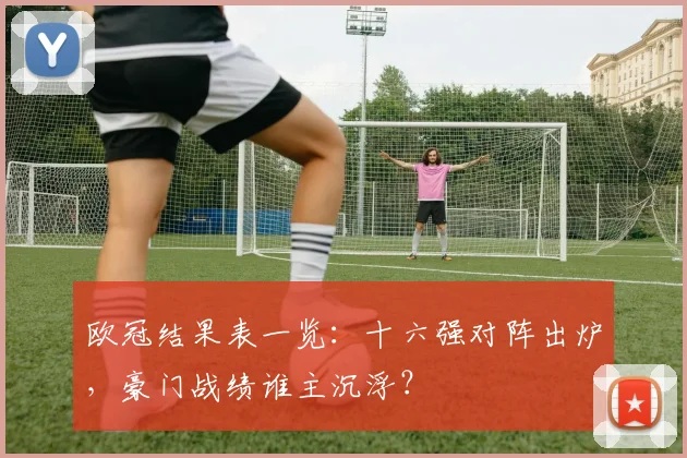 欧冠结果表一览：十六强对阵出炉，豪门战绩谁主沉浮？