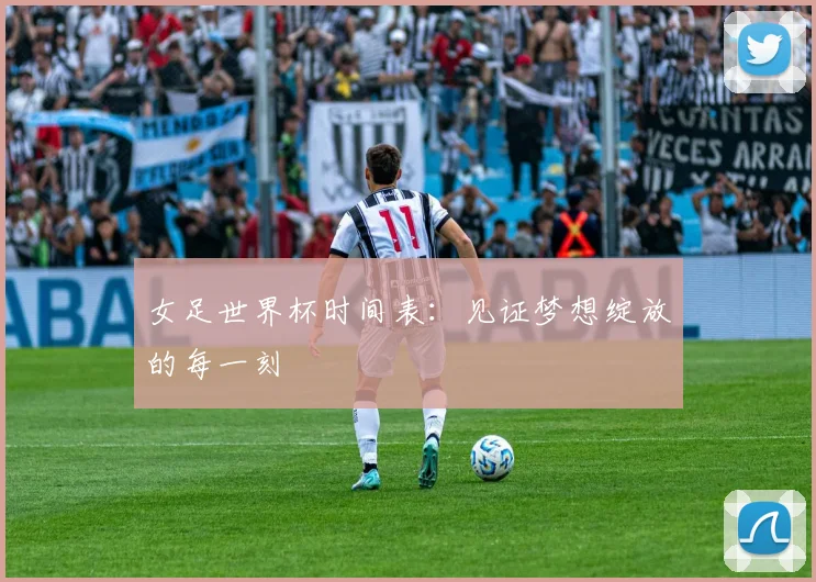 女足世界杯时间表：见证梦想绽放的每一刻