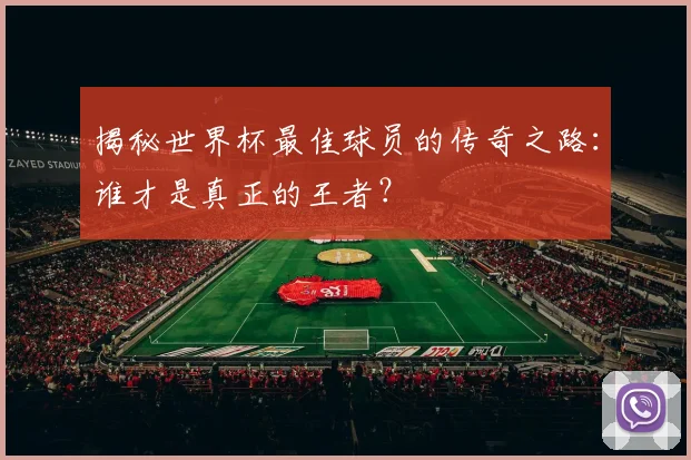 揭秘世界杯最佳球员的传奇之路：谁才是真正的王者？