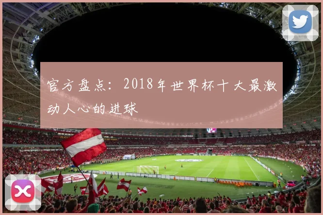 官方盘点：2018年世界杯十大最激动人心的进球