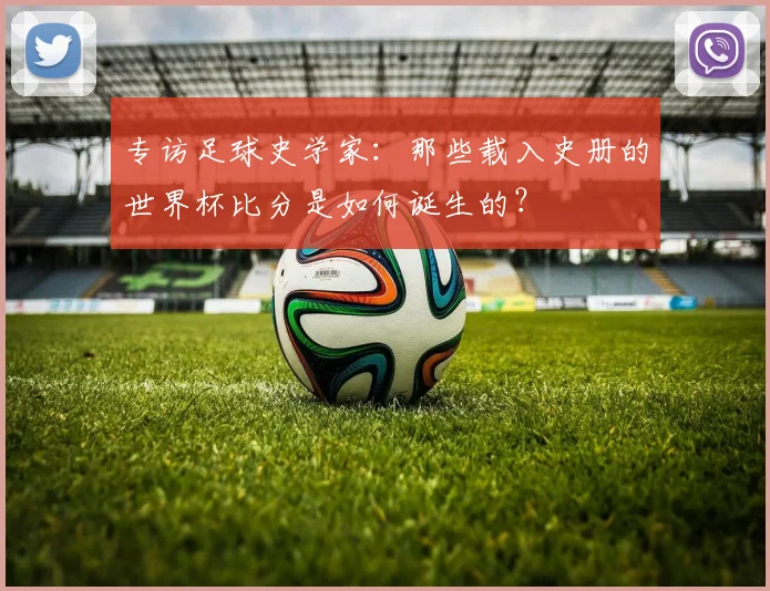 专访足球史学家：那些载入史册的世界杯比分是如何诞生的？