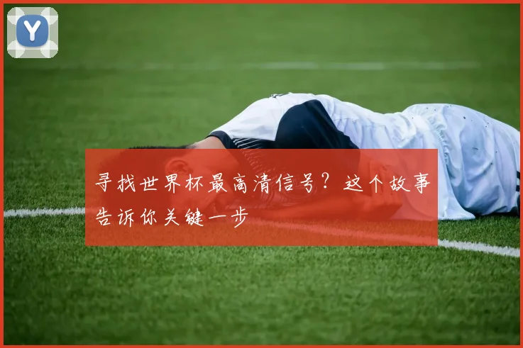 寻找世界杯最高清信号？这个故事告诉你关键一步